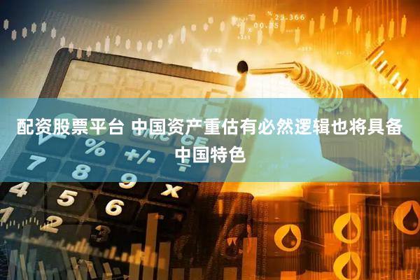 配资股票平台 中国资产重估有必然逻辑也将具备中国特色